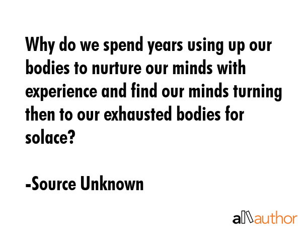 Why do we spend years using up our bodies to nurture our minds with experience and find our minds... - Source Unknown Quote GIF