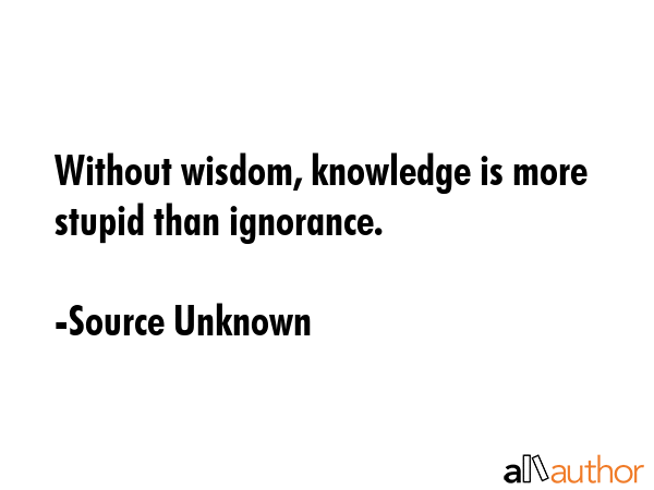 Without wisdom, knowledge is more stupid than ignorance. - Source Unknown Quote GIF