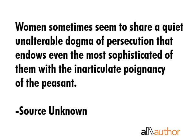 Women sometimes seem to share a quiet, unalterable dogma of persecution that endows even the most... - Source Unknown Quote GIF