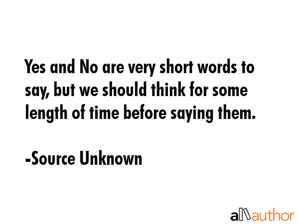 Yes and No are very short words to say, but we should think for some length of time before saying... - Source Unknown Quote GIF