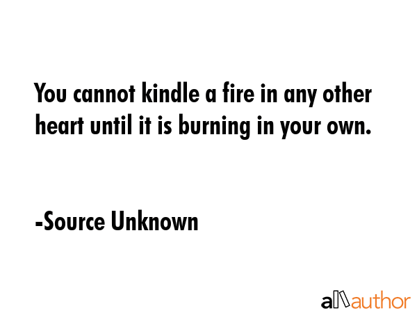 You cannot kindle a fire in any other heart until it is burning in your own. - Source Unknown Quote GIF