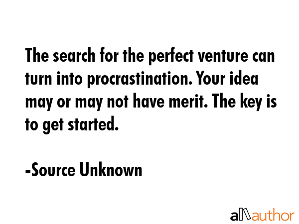 The search for the perfect venture can turn into procrastination. Your idea may or may not have... - Source Unknown Quote GIF