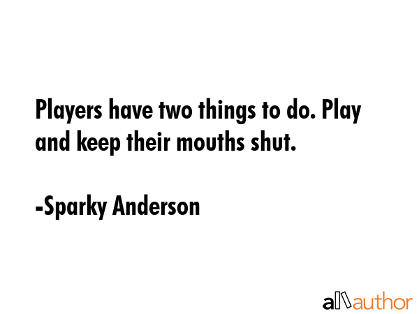 Players have two things to do. Play and keep their mouths shut. - Sparky Anderson Quote GIF