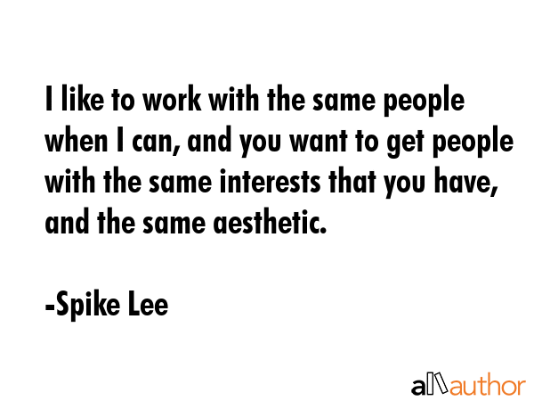 I like to work with the same people when I can, and you want to get people with the same interests... - Spike Lee Quote GIF