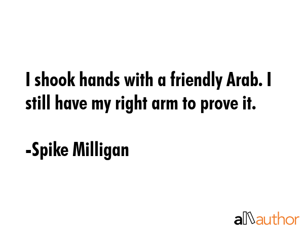 I shook hands with a friendly Arab. I still have my right arm to prove it. - Spike Milligan Quote GIF