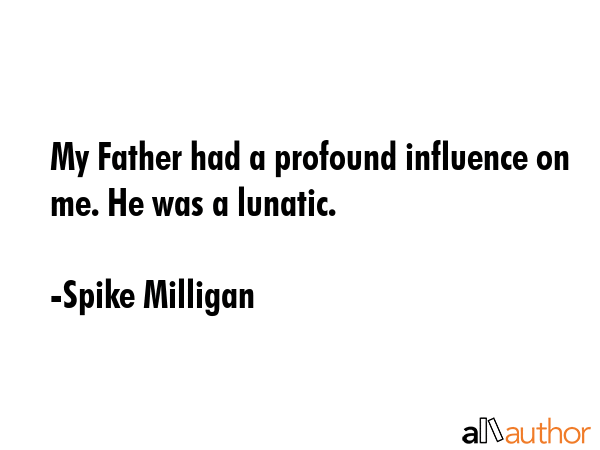 My Father had a profound influence on me. He was a lunatic. - Spike Milligan Quote GIF