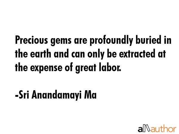 Precious gems are profoundly buried in the earth and can only be extracted at the expense of great... - Sri Anandamayi Ma Quote GIF