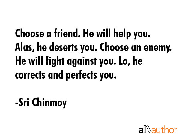 Choose a friend. He will help you. Alas, he deserts you. Choose an enemy. He will fight against... - Sri Chinmoy Quote GIF