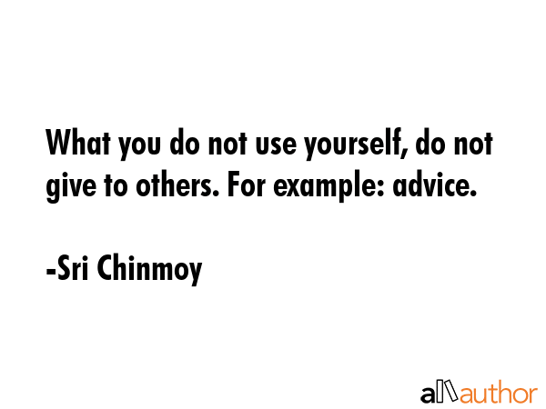 What you do not use yourself, do not give to others. For example: advice. - Sri Chinmoy Quote GIF