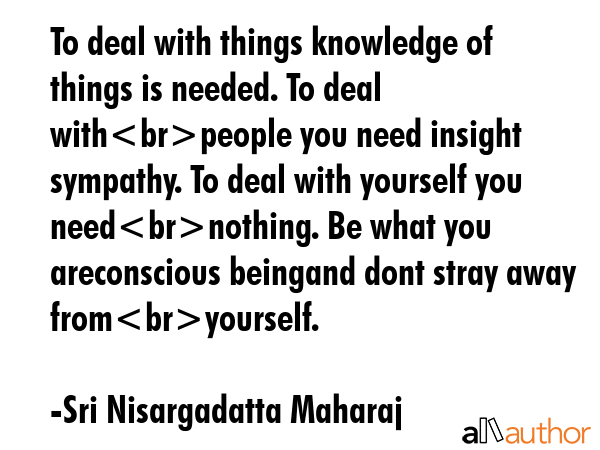 To deal with things knowledge of things is needed. To deal withpeople you need insight sympathy. To... - Sri Nisargadatta Maharaj Quote GIF