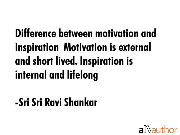 Difference between motivation and inspiration  Motivation is external and short lived. Inspiration... - Sri Sri Ravi Shankar Quote GIF