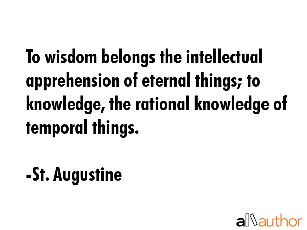 To wisdom belongs the intellectual apprehension of eternal things; to knowledge, the rational... - St. Augustine Quote GIF