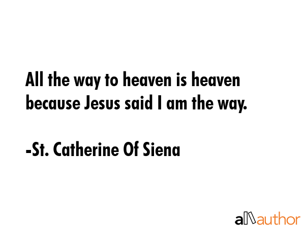 All the way to heaven is heaven because Jesus said I am the way. - St. Catherine Of Siena Quote