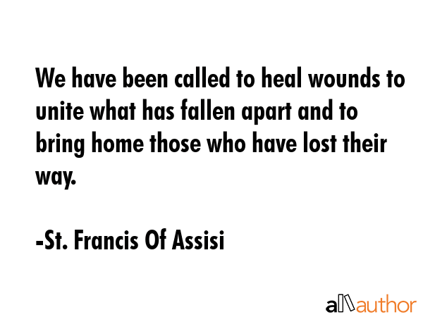 We have been called to heal wounds to unite what has fallen apart and to bring home those who have... - St. Francis Of Assisi Quote GIF