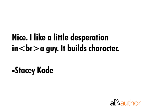 Nice. I like a little desperation ina guy. It builds character. - Stacey Kade Quote GIF