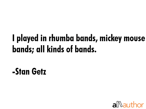 I played in rhumba bands, mickey mouse bands; all kinds of bands. - Stan Getz Quote GIF