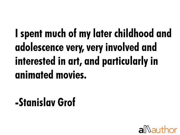 I spent much of my later childhood and adolescence very, very involved and interested in art, and... - Stanislav Grof Quote GIF