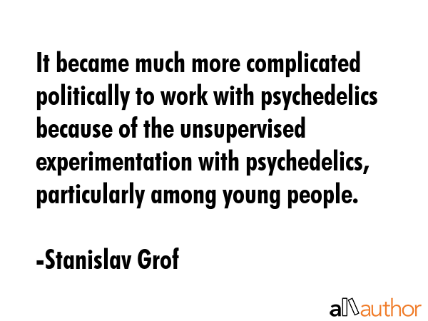 It became much more complicated politically to work with psychedelics because of the unsupervised... - Stanislav Grof Quote GIF