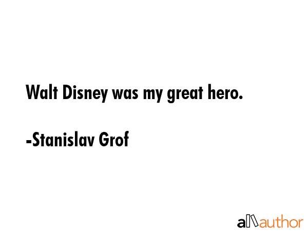 Walt Disney was my great hero. - Stanislav Grof Quote
