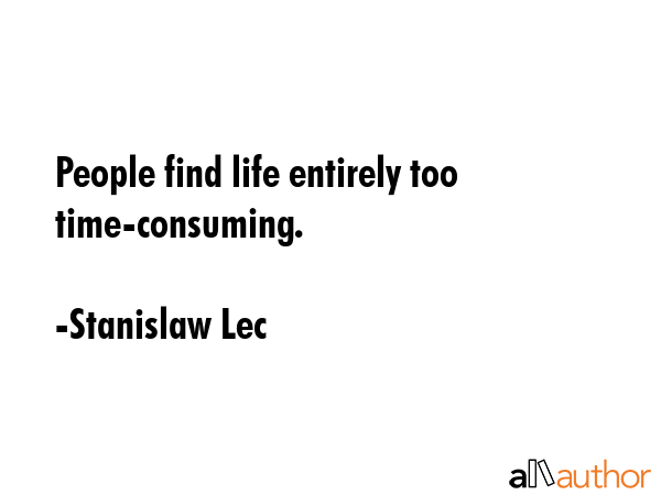 People find life entirely too time-consuming. - Stanislaw Lec Quote GIF