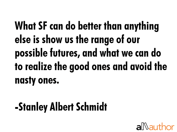 What SF can do better than anything else is show us the range of our possible futures, and what we... - Stanley Albert Schmidt Quote GIF