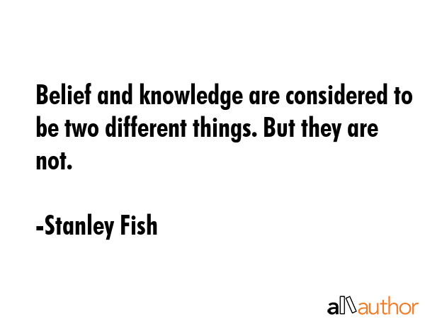 Belief and knowledge are considered to be two different things. But they are not. - Stanley Fish Quote GIF