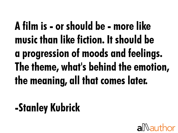 A film is - or should be - more like music than like fiction. It should be a progression of moods... - Stanley Kubrick Quote GIF