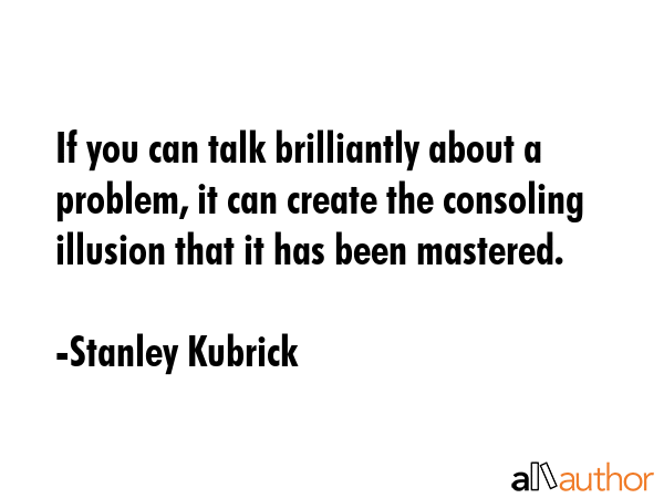 If you can talk brilliantly about a problem, it can create the consoling illusion that it has been... - Stanley Kubrick Quote GIF