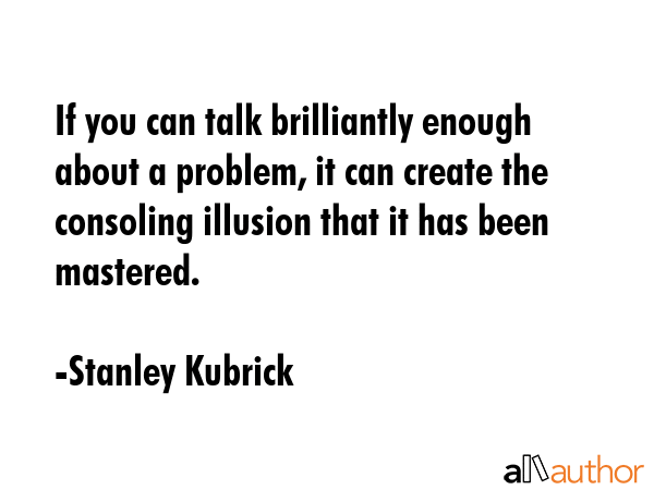 If you can talk brilliantly enough about a problem, it can create the consoling illusion that it... - Stanley Kubrick Quote GIF