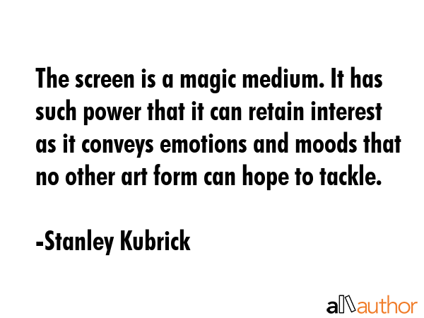 The screen is a magic medium. It has such power that it can retain interest as it conveys emotions... - Stanley Kubrick Quote GIF