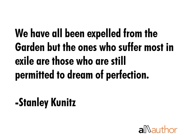We have all been expelled from the Garden but the ones who suffer most in exile are those who are... - Stanley Kunitz Quote GIF
