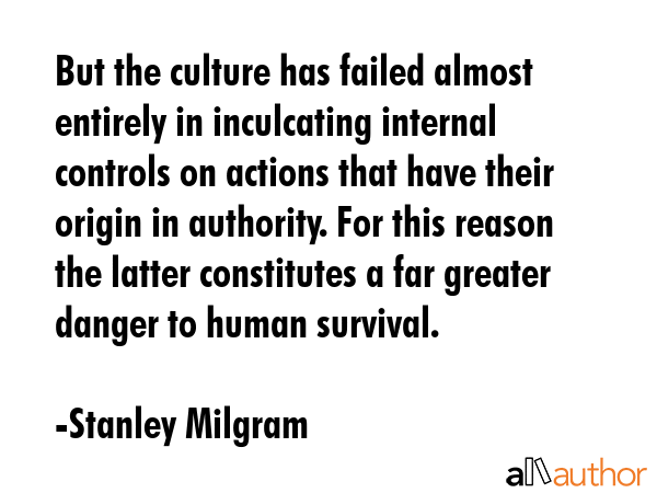 But the culture has failed almost entirely in inculcating internal controls on actions that have... - Stanley Milgram Quote GIF