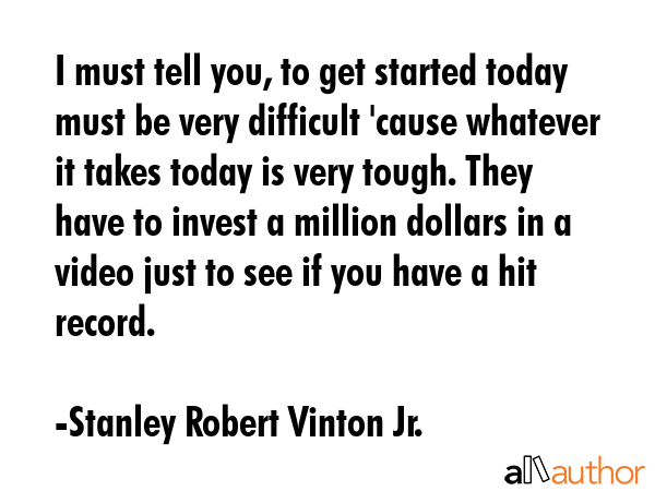 I must tell you, to get started today must be very difficult \