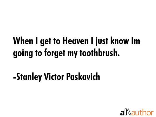 When I get to Heaven I just know Im going to forget my toothbrush. - Stanley Victor Paskavich Quote GIF