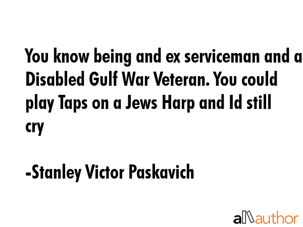 You know being and ex serviceman and a Disabled Gulf War Veteran. You could play Taps on a Jews... - Stanley Victor Paskavich Quote GIF