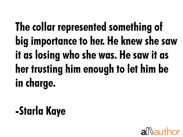 The collar represented something of big importance to her. He knew she saw it as losing who she... - Starla Kaye Quote GIF