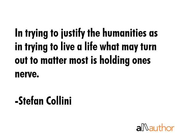 In trying to justify the humanities as in trying to live a life what may turn out to matter most is... - Stefan Collini Quote GIF