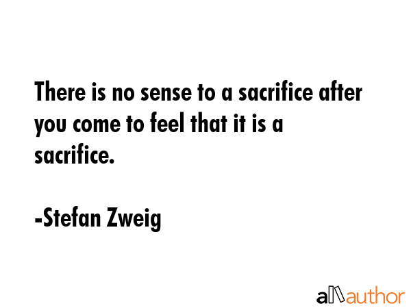 There is no sense to a sacrifice after you come to feel that it is a sacrifice. - Stefan Zweig Quote GIF
