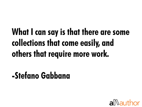 What I can say is that there are some collections that come easily, and others that require more... - Stefano Gabbana Quote GIF