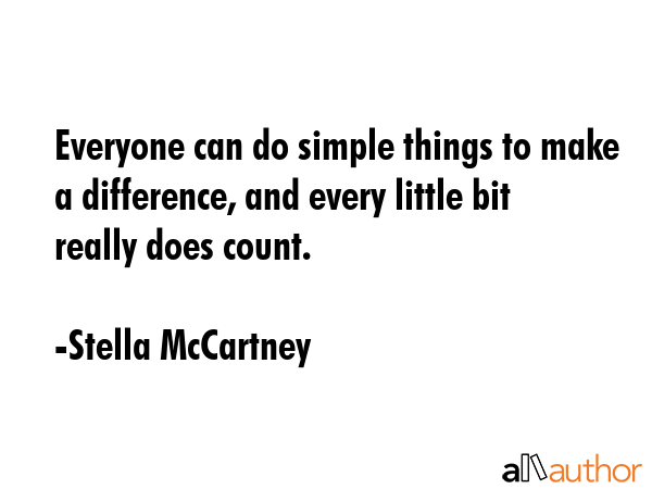 Everyone can do simple things to make a difference, and every little bit really does count. - Stella McCartney Quote GIF
