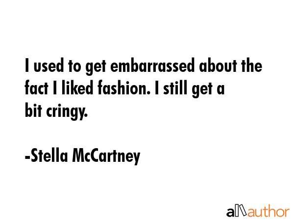I used to get embarrassed about the fact I liked fashion. I still get a bit cringy. - Stella McCartney Quote GIF