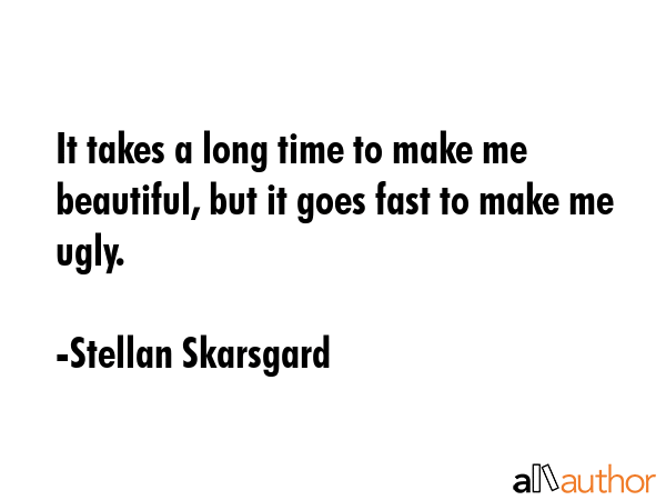 It takes a long time to make me beautiful, but it goes fast to make me ugly. - Stellan Skarsgard Quote GIF