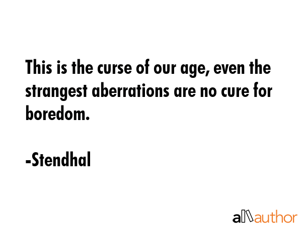 This is the curse of our age, even the strangest aberrations are no cure for boredom. - Stendhal Quote GIF