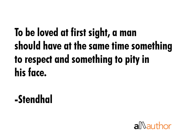 To be loved at first sight, a man should have at the same time something to respect and something... - Stendhal Quote GIF
