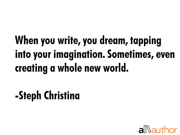 When you write, you dream, tapping into your imagination. Sometimes, even creating a whole new... - Steph Christina Quote GIF