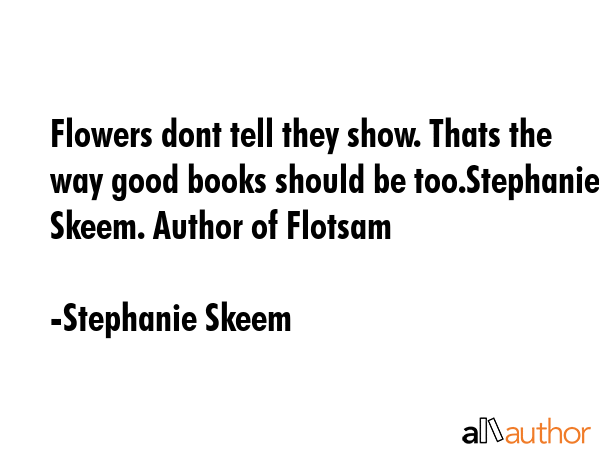 Flowers dont tell they show. Thats the way good books should be too.Stephanie Skeem. Author of... - Stephanie Skeem Quote GIF