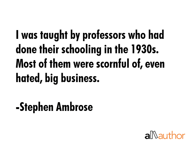 I was taught by professors who had done their schooling in the 1930s. Most of them were scornful... - Stephen Ambrose Quote GIF