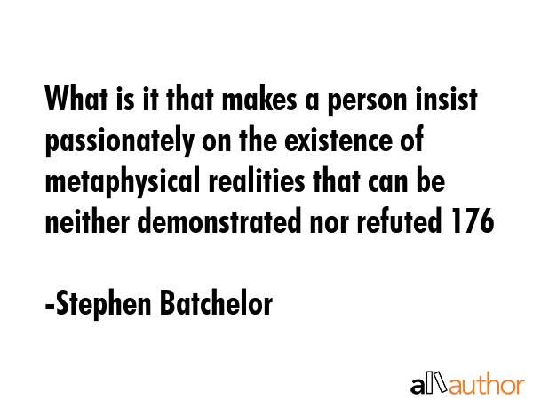 What is it that makes a person insist passionately on the existence of metaphysical realities that... - Stephen Batchelor Quote GIF