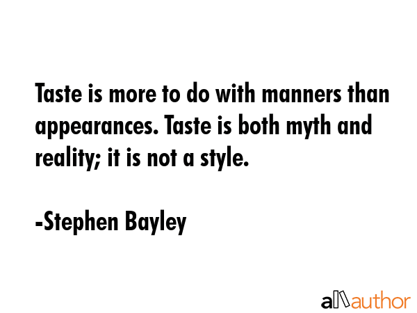 Taste is more to do with manners than appearances. Taste is both myth and reality; it is not a style. - Stephen Bayley Quote