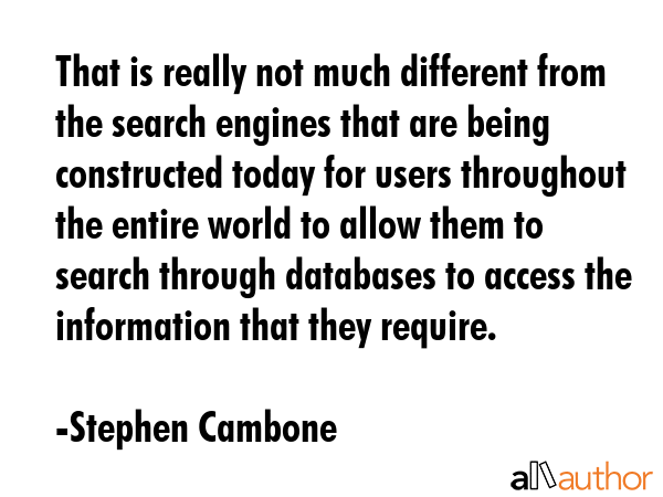 That is really not much different from the search engines that are being constructed today for users throughout the entire world to allow them to search through databases to access the information... - Stephen Cambone Quote